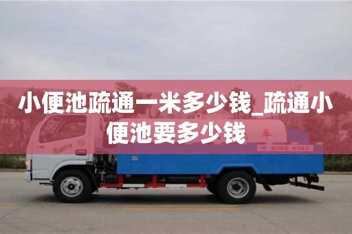 小便池疏通一米多少錢_疏通小便池要多少錢