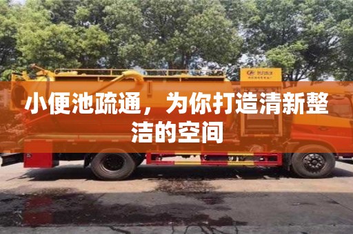 南昌小便池疏通，為你打造清新整潔的空間
