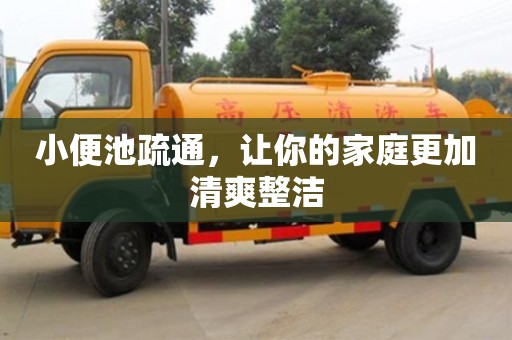 武漢小便池疏通，讓你的家庭更加清爽整潔