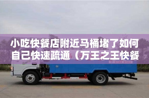深圳小吃快餐店附近馬桶堵了如何自己快速疏通（萬(wàn)王之王快餐店筆趣閣）