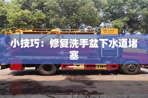 長沙小技巧：修復洗手盆下水道堵塞