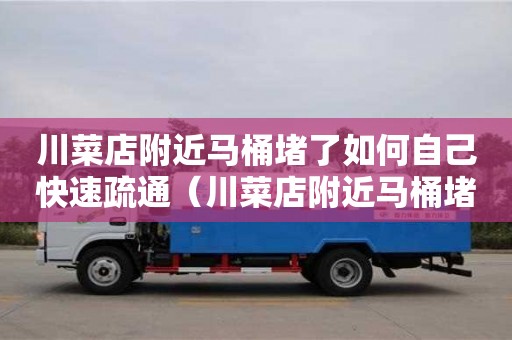 深圳川菜店附近馬桶堵了如何自己快速疏通（川菜店附近馬桶堵了如何自己快速疏通）