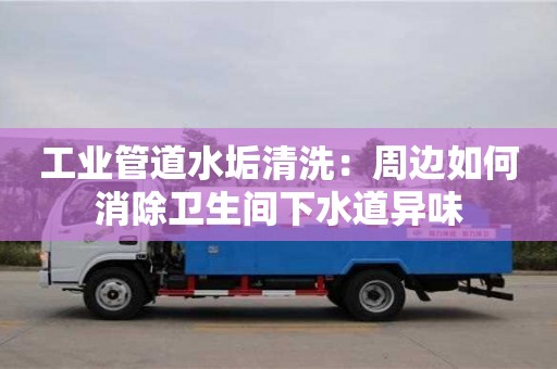 南京工業(yè)管道水垢清洗：周邊如何消除衛(wèi)生間下水道異味
