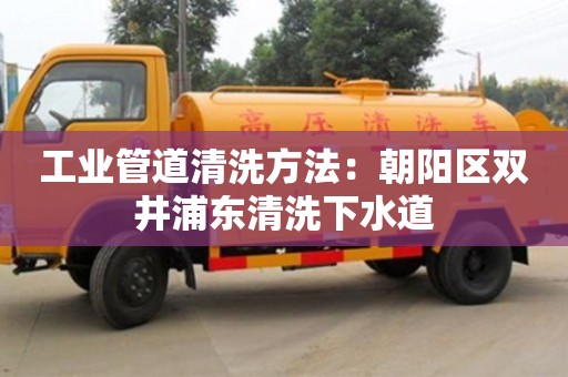 武漢工業管道清洗方法：朝陽區雙井浦東清洗下水道