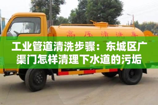 濟南工業(yè)管道清洗步驟：東城區(qū)廣渠門怎樣清理下水道的污垢