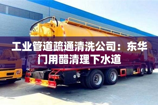 工業管道疏通清洗公司：東華門用醋清理下水道