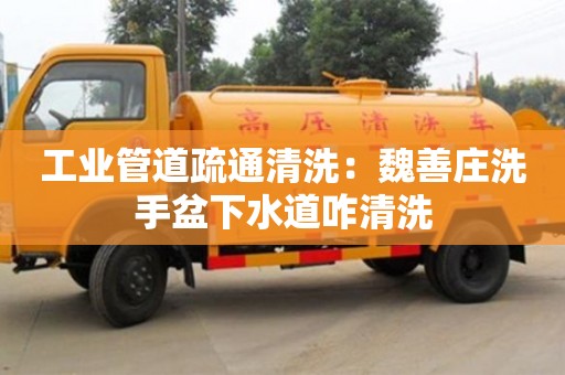 上海工業(yè)管道疏通清洗：魏善莊洗手盆下水道咋清洗