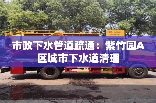 深圳市政下水管道疏通：紫竹園A區城市下水道清理