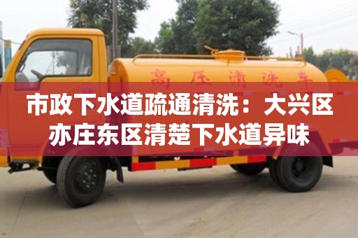 深圳市政下水道疏通清洗：大興區亦莊東區清楚下水道異味