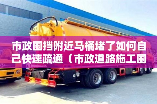 石家莊市政圍擋附近馬桶堵了如何自己快速疏通（市政道路施工圍擋標準規范）