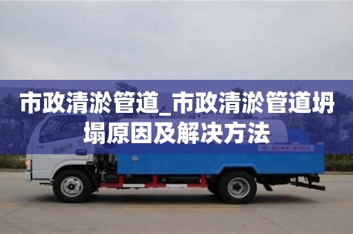 南京市政清淤管道_市政清淤管道坍塌原因及解決方法