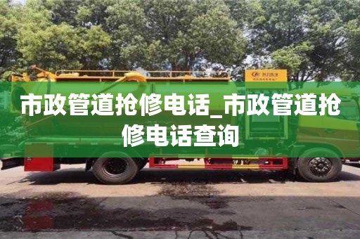 福州市政管道搶修電話_市政管道搶修電話查詢
