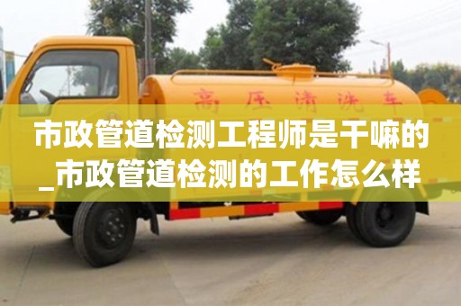 北京市政管道檢測工程師是干嘛的_市政管道檢測的工作怎么樣