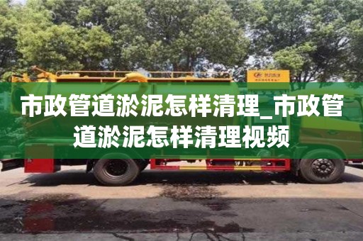 北京市政管道淤泥怎樣清理_市政管道淤泥怎樣清理視頻