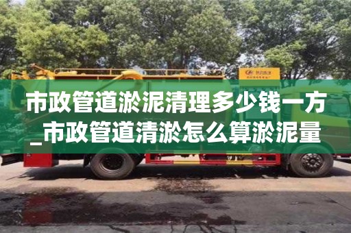 南京市政管道淤泥清理多少錢一方_市政管道清淤怎么算淤泥量