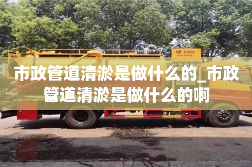 市政管道清淤是做什么的_市政管道清淤是做什么的啊