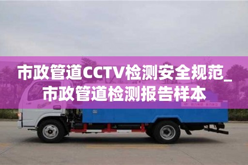 北京市政管道CCTV檢測安全規范_市政管道檢測報告樣本