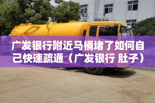 武漢廣發銀行附近馬桶堵了如何自己快速疏通（廣發銀行 肚子）