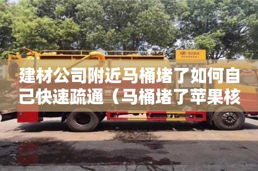 建材公司附近馬桶堵了如何自己快速疏通（馬桶堵了蘋果核如何自己快速疏通）