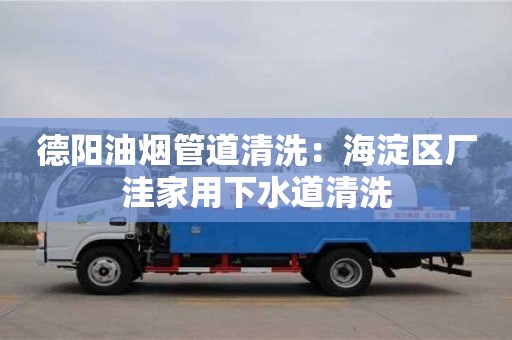 深圳德陽油煙管道清洗：海淀區(qū)廠洼家用下水道清洗