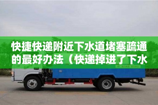 南京快捷快遞附近下水道堵塞疏通的最好辦法（快遞掉進了下水道）