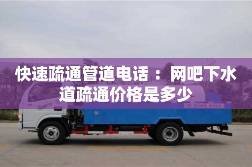 快速疏通管道電話 ：網(wǎng)吧下水道疏通價(jià)格是多少