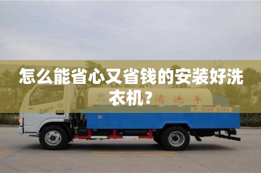 深圳怎么能省心又省錢的安裝好洗衣機？
