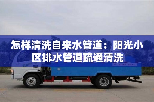 濟南怎樣清洗自來水管道：陽光小區排水管道疏通清洗