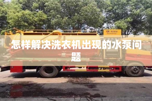 長沙怎樣解決洗衣機出現的水泵問題