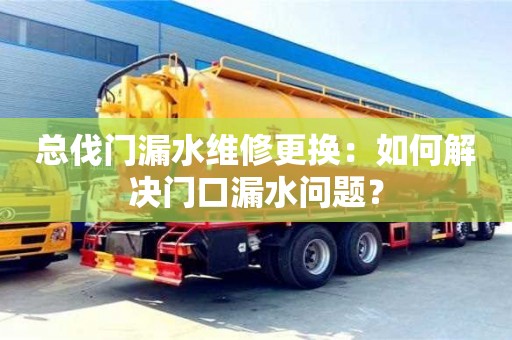 長沙總伐門漏水維修更換：如何解決門口漏水問題？