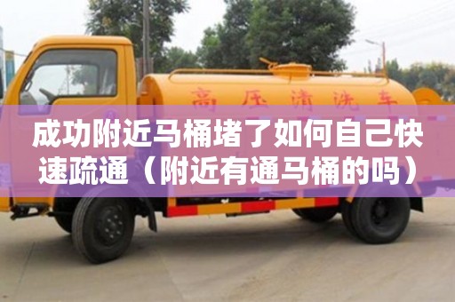 北京成功附近馬桶堵了如何自己快速疏通（附近有通馬桶的嗎）
