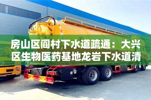 濟南房山區閻村下水道疏通：大興區生物醫藥基地龍巖下水道清理