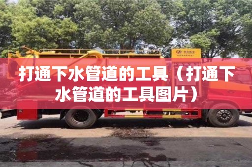 長沙打通下水管道的工具（打通下水管道的工具圖片）