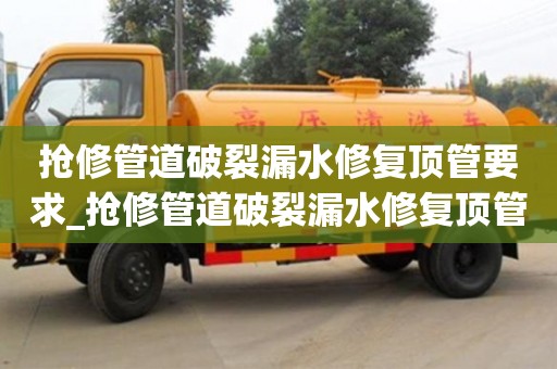 北京搶修管道破裂漏水修復頂管要求_搶修管道破裂漏水修復頂管要求是什么