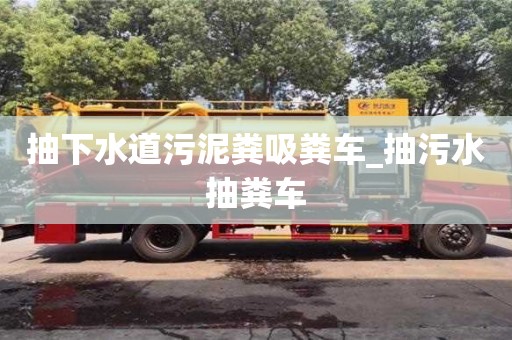 寧波抽下水道污泥糞吸糞車_抽污水抽糞車