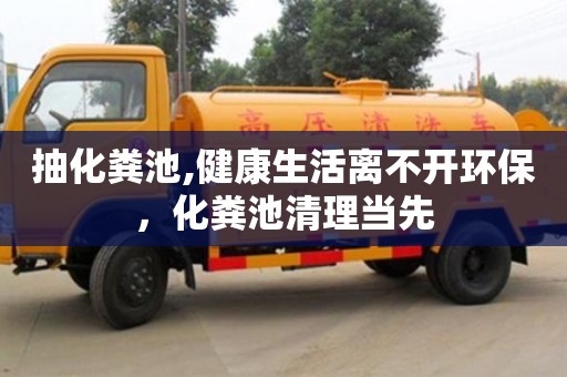 廈門抽化糞池,健康生活離不開環(huán)保，化糞池清理當(dāng)先