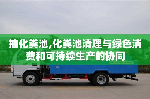深圳抽化糞池,化糞池清理與綠色消費和可持續生產的協同