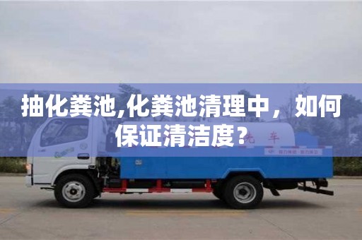 深圳抽化糞池,化糞池清理中，如何保證清潔度？