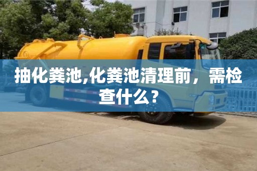 西安抽化糞池,化糞池清理前，需檢查什么？