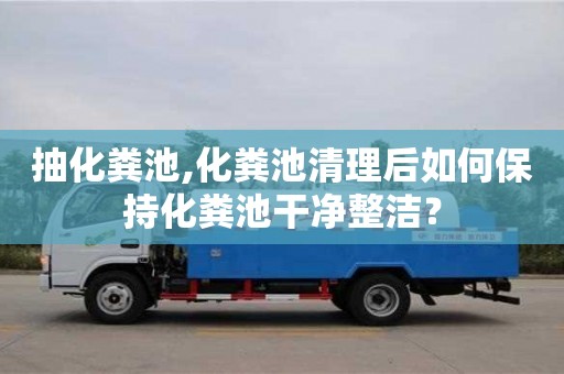深圳抽化糞池,化糞池清理后如何保持化糞池干凈整潔？