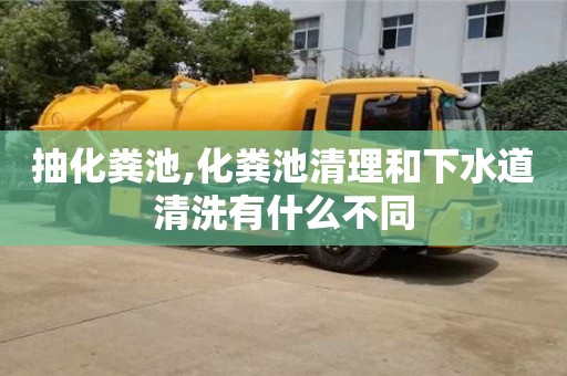 長沙抽化糞池,化糞池清理和下水道清洗有什么不同