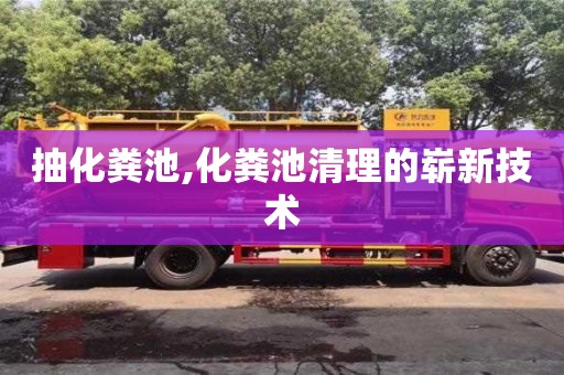 深圳抽化糞池,化糞池清理的嶄新技術(shù)