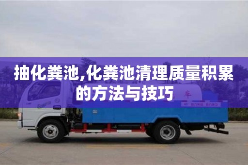 武漢抽化糞池,化糞池清理質量積累的方法與技巧