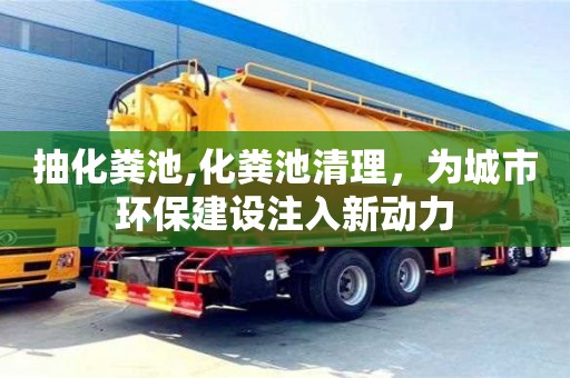 西安抽化糞池,化糞池清理，為城市環(huán)保建設(shè)注入新動(dòng)力