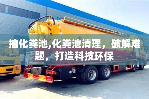 長沙抽化糞池,化糞池清理，破解難題，打造科技環保