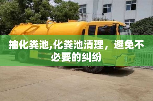 紹興抽化糞池,化糞池清理，避免不必要的糾紛
