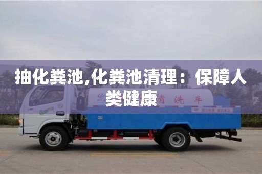 深圳抽化糞池,化糞池清理：保障人類健康