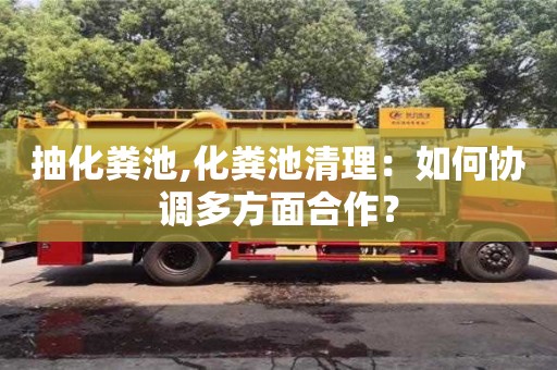 抽化糞池,化糞池清理：如何協(xié)調(diào)多方面合作？