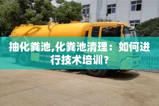抽化糞池,化糞池清理：如何進行技術培訓？