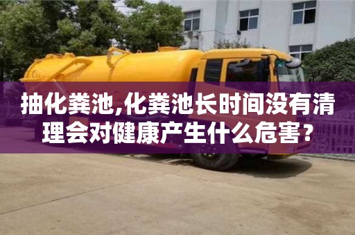 西安抽化糞池,化糞池長時間沒有清理會對健康產(chǎn)生什么危害？
